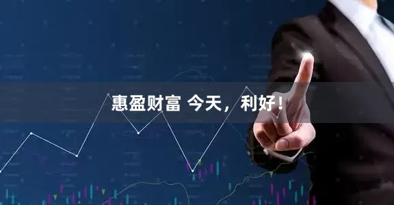 惠盈财富 今天，利好！