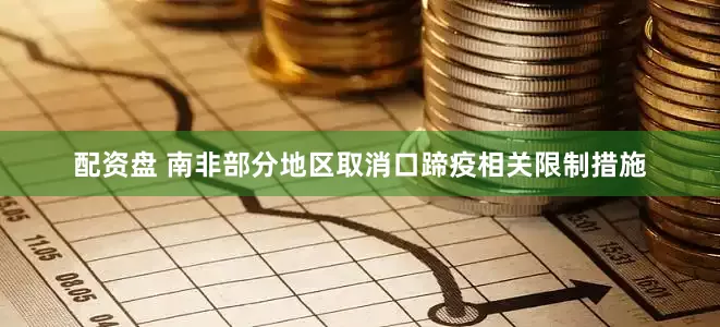配资盘 南非部分地区取消口蹄疫相关限制措施