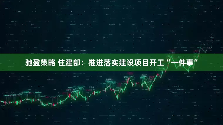 驰盈策略 住建部：推进落实建设项目开工“一件事”