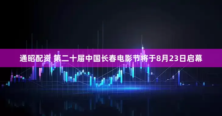通昭配资 第二十届中国长春电影节将于8月23日启幕