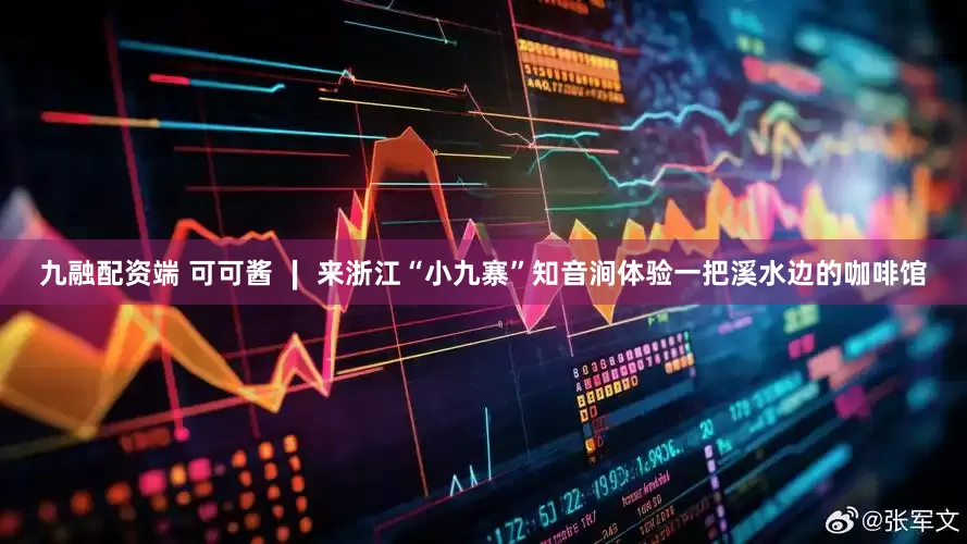 九融配资端 可可酱 ∣ 来浙江“小九寨”知音涧体验一把溪水边的咖啡馆