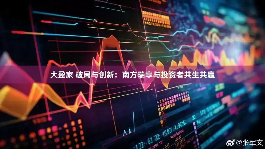 大盈家 破局与创新：南方瑞享与投资者共生共赢