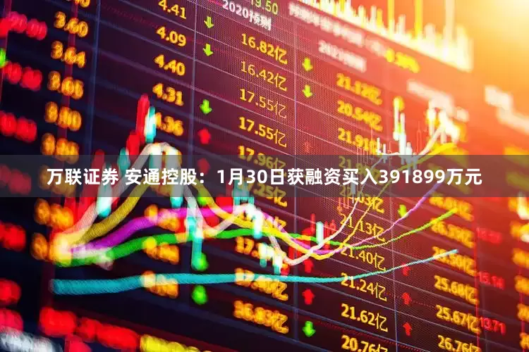 万联证券 安通控股：1月30日获融资买入391899万元