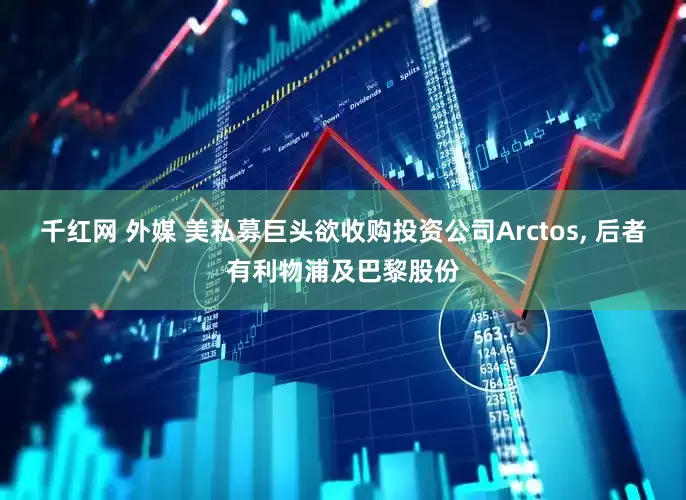千红网 外媒 美私募巨头欲收购投资公司Arctos, 后者有利物浦及巴黎股份