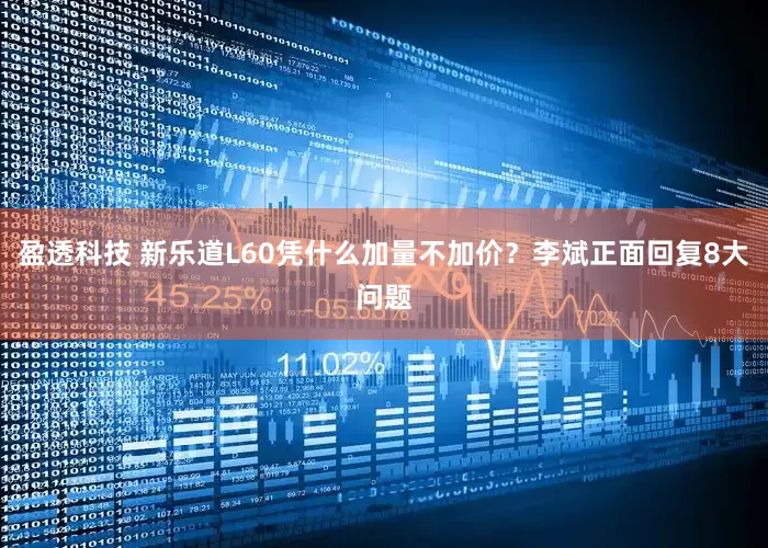 盈透科技 新乐道L60凭什么加量不加价？李斌正面回复8大问题